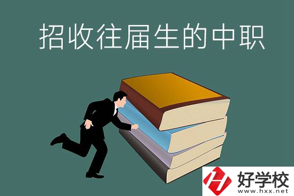 長沙招收往屆生的中職學(xué)校有哪些？