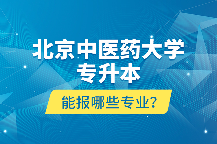 北京中醫(yī)藥大學(xué)專升本能報(bào)哪些專業(yè)？