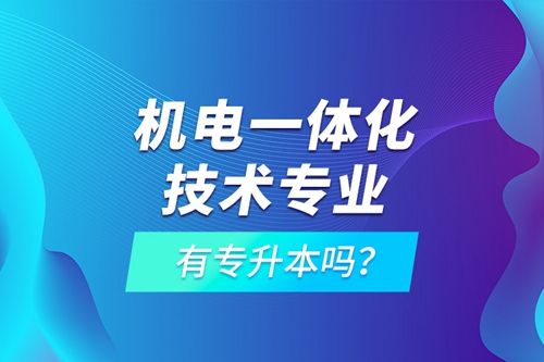 機(jī)電一體化技術(shù)專(zhuān)業(yè)有專(zhuān)升本嗎？
