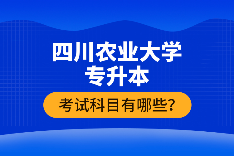 四川農(nóng)業(yè)大學(xué)專(zhuān)升本考試科目有哪些？