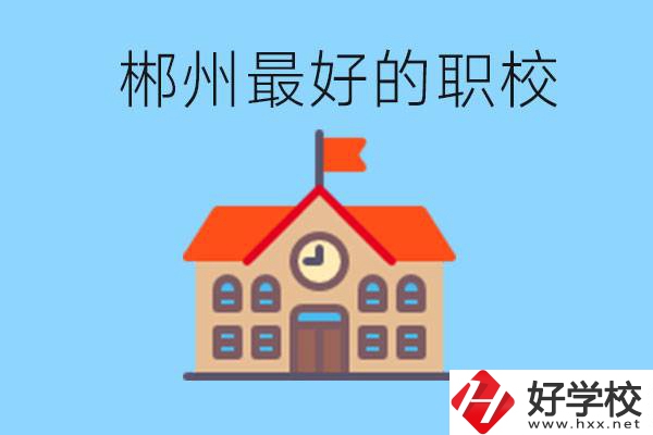 郴州排名最好的職校是哪一所？具體位置在在哪里？