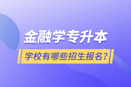 金融學專升本學校有哪些招生報名？
