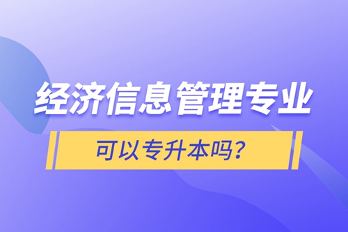 經(jīng)濟(jì)信息管理專業(yè)可以專升本嗎？