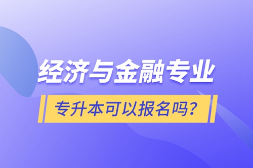經(jīng)濟(jì)與金融專業(yè)專升本可以報名嗎？