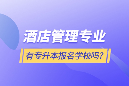 酒店管理專業(yè)有專升本報(bào)名學(xué)校嗎？