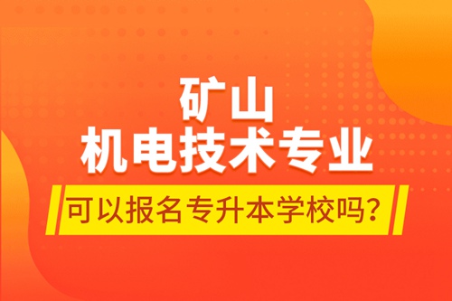 礦山機電技術專業(yè)可以報名專升本學校嗎？