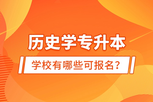 歷史學(xué)專升本學(xué)校有哪些可報名？