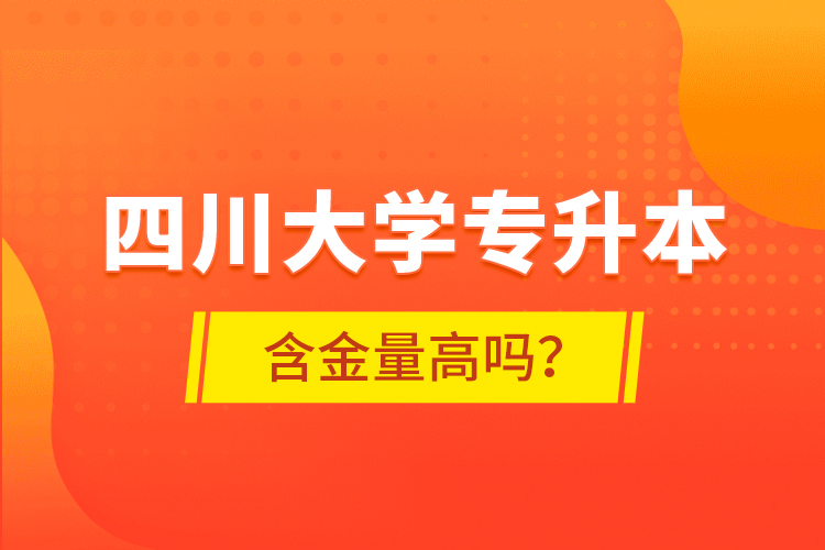 四川大學(xué)專升本含金量高嗎？