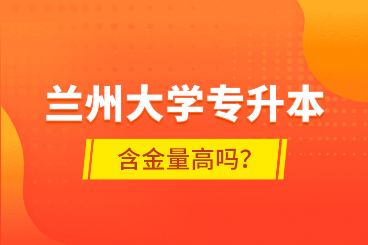 蘭州大學(xué)專升本含金量高嗎？