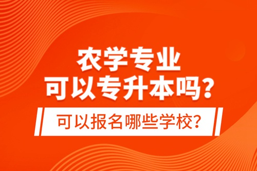 農(nóng)學專業(yè)可以專升本嗎？可以報名哪些學校？
