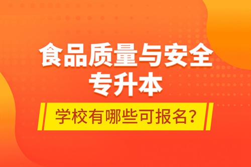 食品質(zhì)量與安全專升本學(xué)校有哪些可報名？