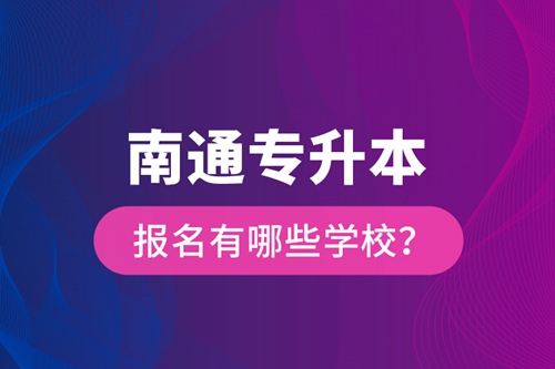 南通專升本報名有哪些學(xué)校？