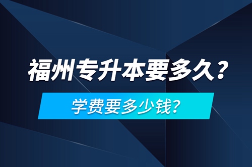 福州專升本要多久？學(xué)費要多少錢？