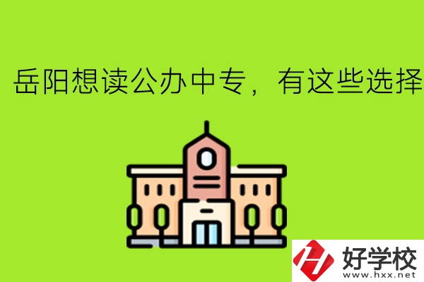 岳陽想讀公辦中專，有這些選擇!