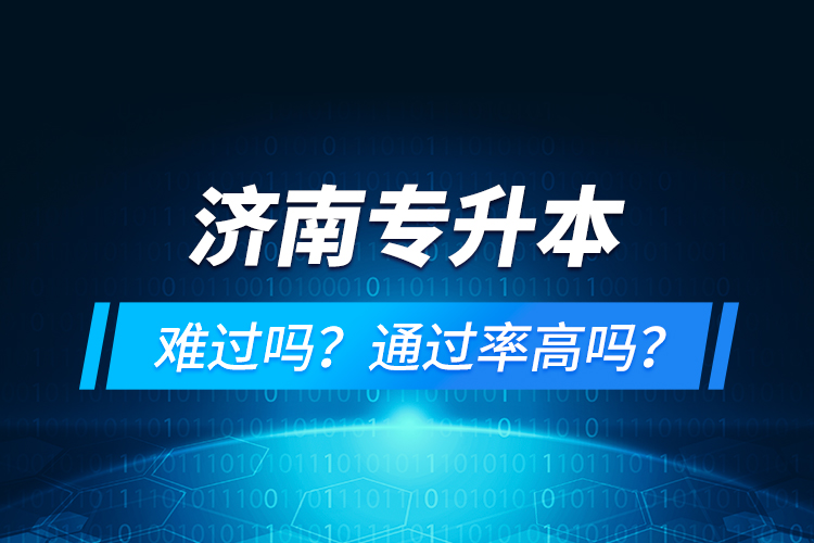 濟南專升本難過嗎？通過率高嗎？