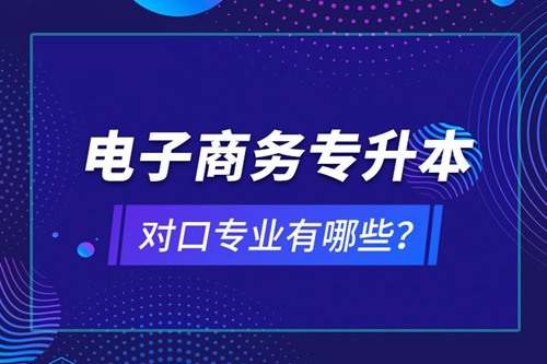 電子商務(wù)專升本對(duì)口專業(yè)有哪些？