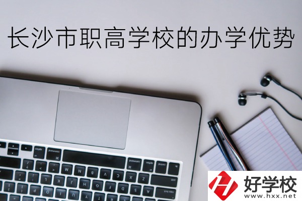 長沙市的職高哪些比較好？辦學(xué)優(yōu)勢有哪些？