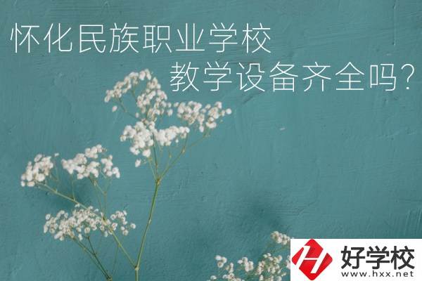 懷化民族職業(yè)學校宿舍怎么樣？教學設備齊全嗎？