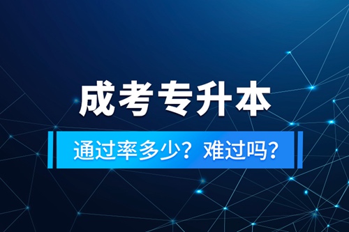 成考專升本通過率多少？難過嗎？