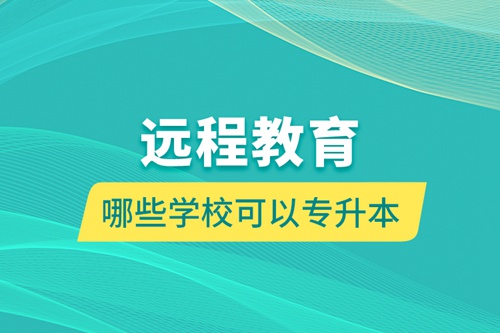 遠(yuǎn)程教育哪些學(xué)?？梢詫?zhuān)升本