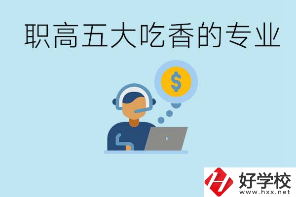 職高五大吃香專業(yè)是哪些？湖南有哪些職高有這些專業(yè)？