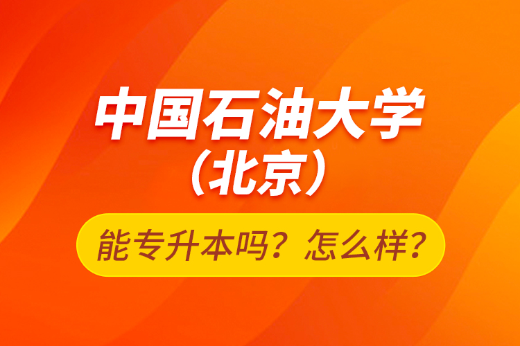 中國石油大學(xué)（北京）能專升本嗎？怎么樣？