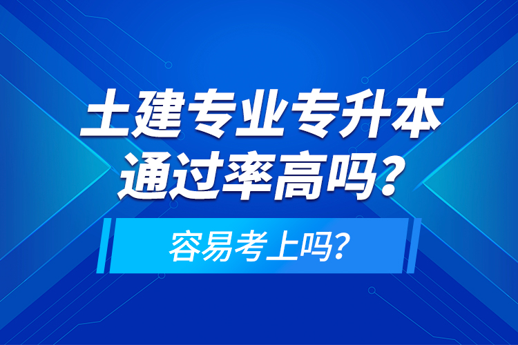 土建專業(yè)專升本通過率高嗎？容易考上嗎？