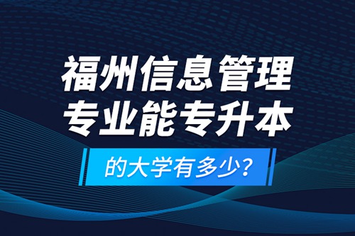 福州信息管理專業(yè)能專升本的大學有多少？