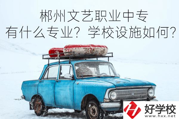 郴州文藝職業(yè)中專有什么專業(yè)？學(xué)校設(shè)施如何？