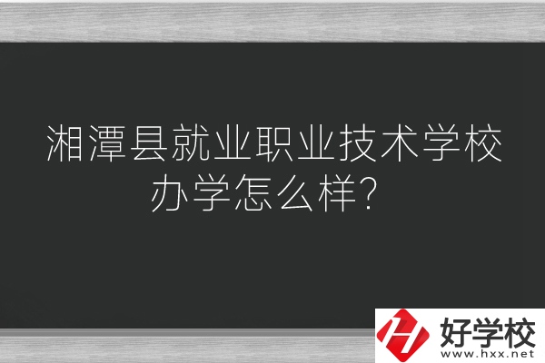 湘潭縣就業(yè)職業(yè)技術學校辦學怎么樣？好不好？