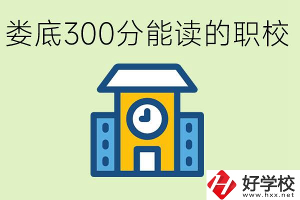 婁底300多分能上哪些職校？有什么專業(yè)可以學(xué)？