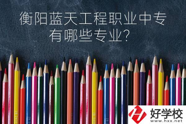 衡陽藍(lán)天工程職業(yè)中專怎么樣？有哪些專業(yè)？