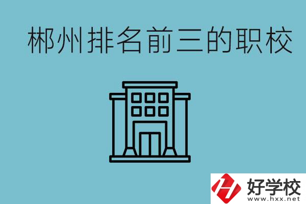 郴州排名前三的職校是哪三所？辦學(xué)優(yōu)勢(shì)是什么？
