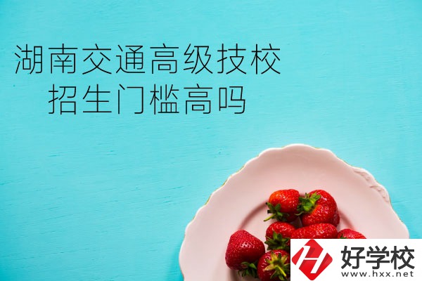 湖南交通高級技校招生門檻高嗎？專業(yè)有哪些？