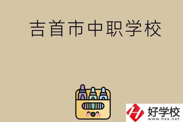 湘西吉首市有哪些中職學(xué)校？