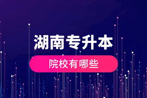 湖南專(zhuān)升本院校有哪些