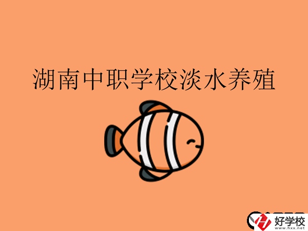 在湖南，哪些中職學(xué)校開設(shè)了淡水養(yǎng)殖專業(yè)?