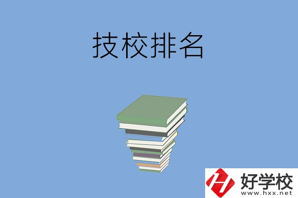 長沙排名前五的技校是哪些？有什么特色專業(yè)？