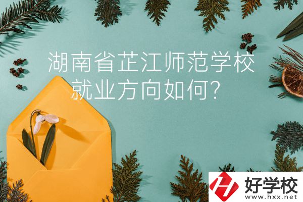 湖南省芷江師范學(xué)校教學(xué)質(zhì)量怎么樣？就業(yè)方向如何？