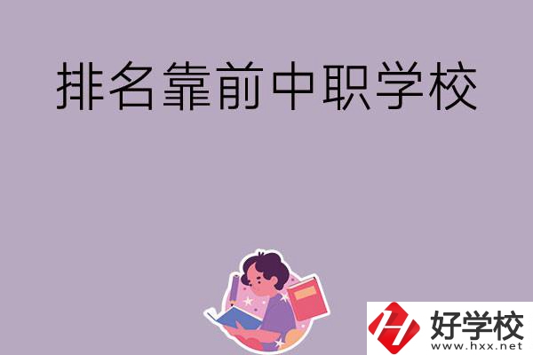 湖南排名靠前的中職學(xué)校有哪些？