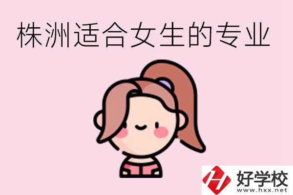 株洲職高有哪些專業(yè)適合女生？有哪些職高推薦？