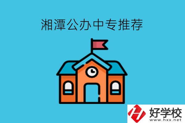 湘潭學生注意，這里有湘潭公辦中專推薦!