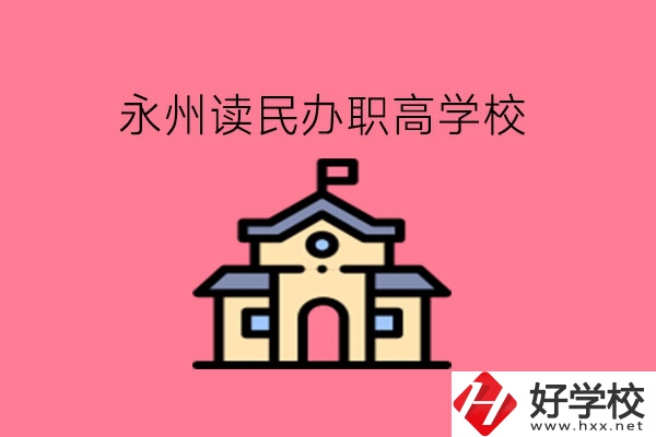 永州讀民辦職高，可以去哪些學(xué)校?
