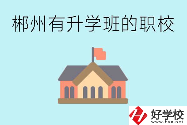郴州有哪些職校有升學班？升學率怎么樣？