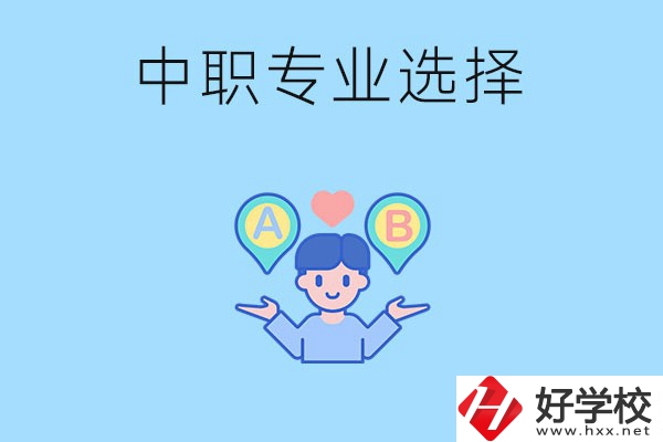 湖南中職該怎么選專(zhuān)業(yè)？有什么專(zhuān)業(yè)推薦？