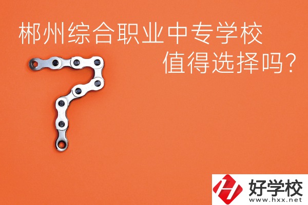 郴州綜合職業(yè)中專學(xué)校值得選擇嗎？