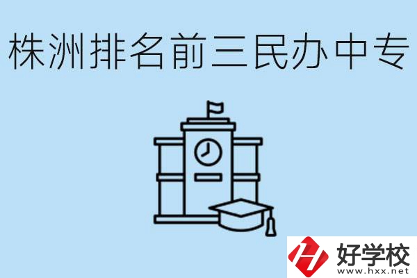 株洲市排名前三的民辦中專學校是哪些？學費多少？