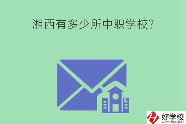 湘西有多少所中職學(xué)校？有哪些熱門專業(yè)？