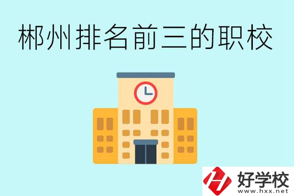 郴州排名前三的職業(yè)學(xué)校是哪些？讀職校好找工作嗎？
