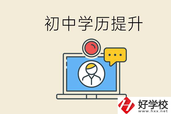 初中學(xué)歷怎么提升學(xué)歷？湖南有哪些合適的學(xué)校？